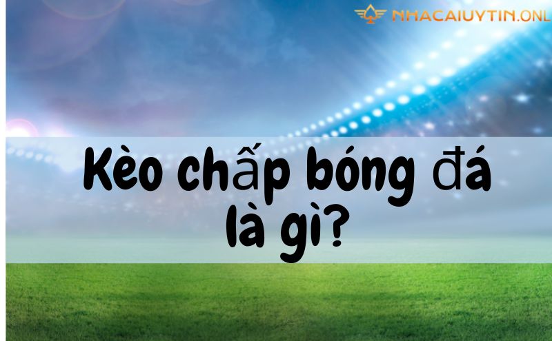 Kèo chấp trong bóng đá là gì?